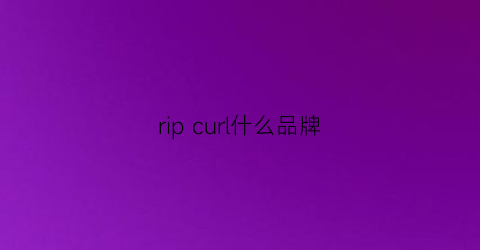 ripcurl什么品牌(ripzone什么牌子)